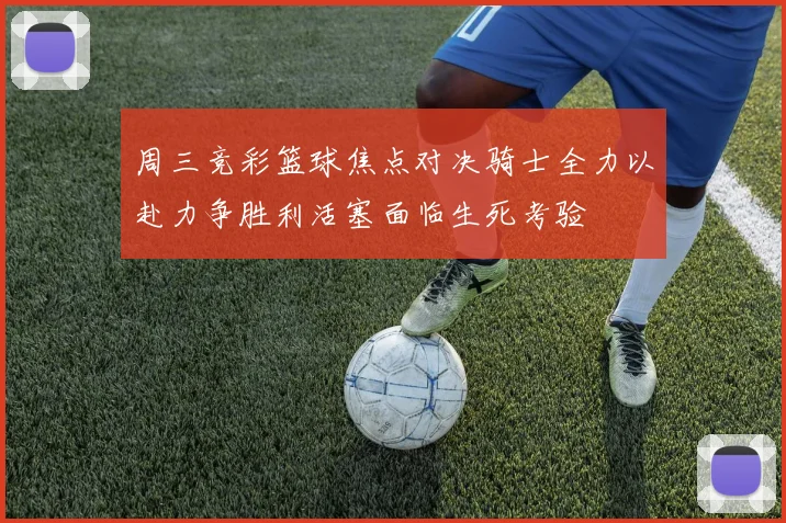 周三竞彩篮球焦点对决骑士全力以赴力争胜利活塞面临生死考验