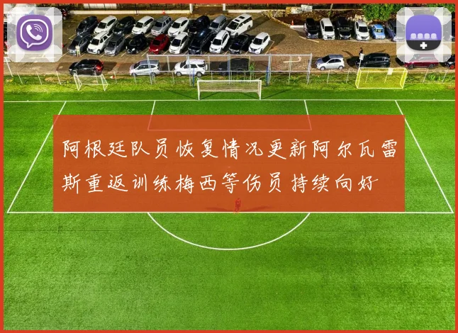 阿根廷队员恢复情况更新阿尔瓦雷斯重返训练梅西等伤员持续向好