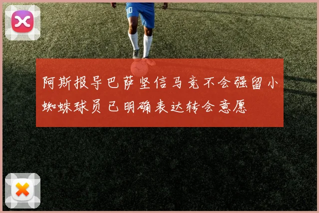 阿斯报导巴萨坚信马竞不会强留小蜘蛛球员已明确表达转会意愿