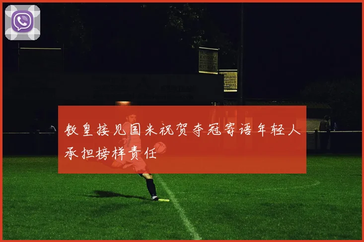 教皇接见国米祝贺夺冠寄语年轻人承担榜样责任