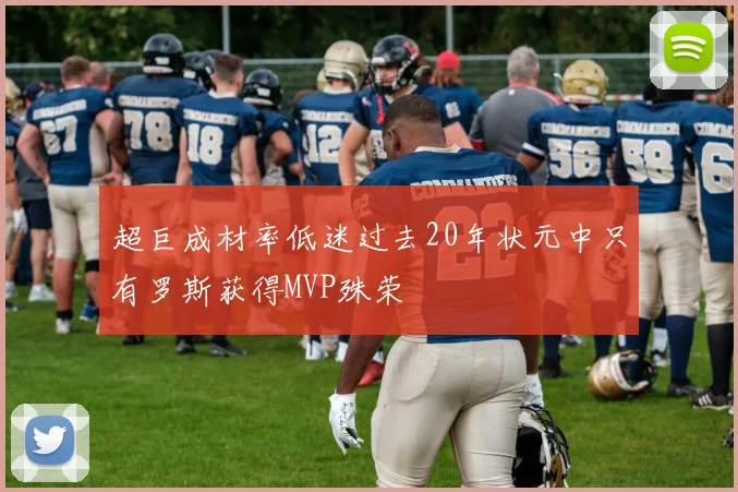 超巨成材率低迷过去20年状元中只有罗斯获得MVP殊荣