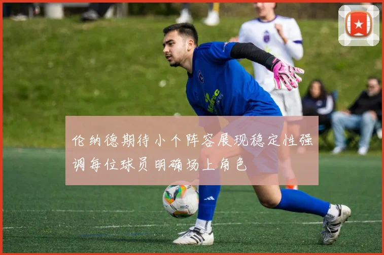 伦纳德期待小个阵容展现稳定性强调每位球员明确场上角色
