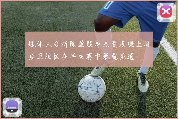 媒体人分析陈盈骏与杰曼表现上海后卫短板在半决赛中暴露无遗