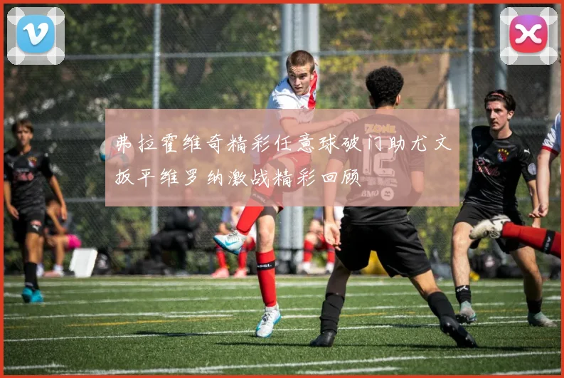 弗拉霍维奇精彩任意球破门助尤文扳平维罗纳激战精彩回顾