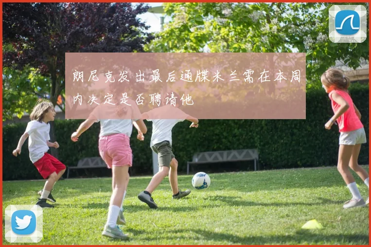 朗尼克发出最后通牒米兰需在本周内决定是否聘请他