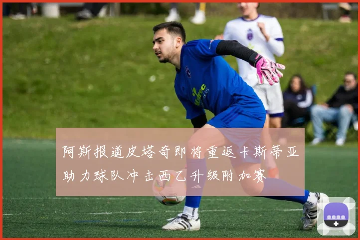 阿斯报道皮塔奇即将重返卡斯蒂亚助力球队冲击西乙升级附加赛